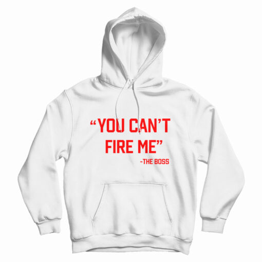 You Can’t Fire Me The Boss Hoodie