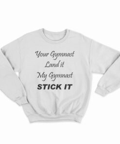 Your Gymnast Land It My Gymnast Stick It Sweatshirt