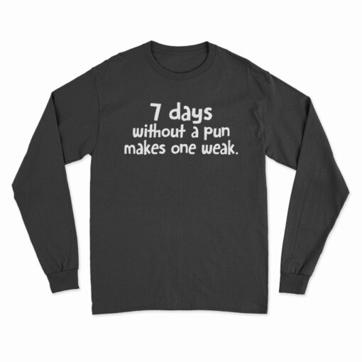 7 Days Without A Pun Makes One Weak Long Sleeve T-Shirt