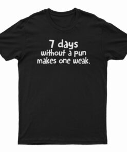 7 Days Without A Pun Makes One Weak T-Shirt