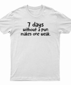 7 Days Without A Pun Makes One Weak T-Shirt