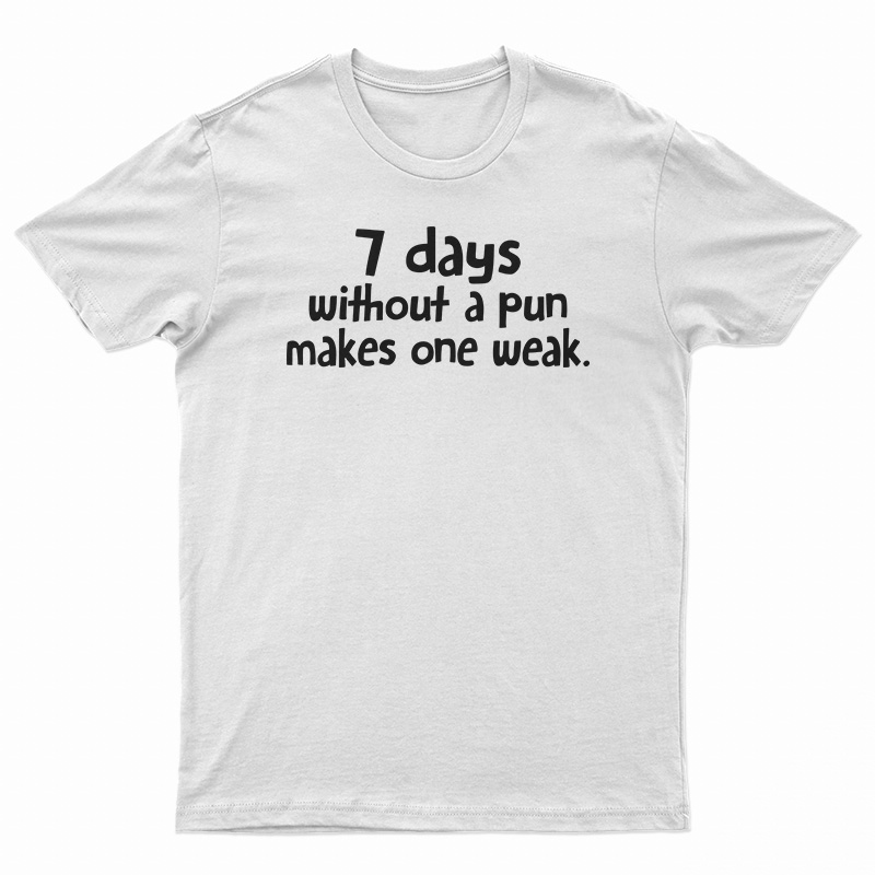 7 Days Without A Pun Makes One Weak T-Shirt