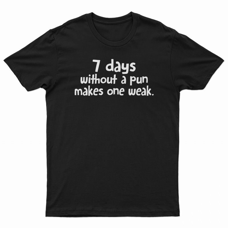 7 Days Without A Pun Makes One Weak T-Shirt