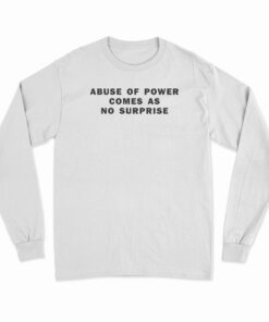 Abuse Of Power Comes As No Surprise Long Sleeve T-Shirt