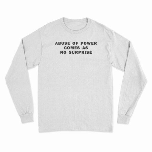 Abuse Of Power Comes As No Surprise Long Sleeve T-Shirt