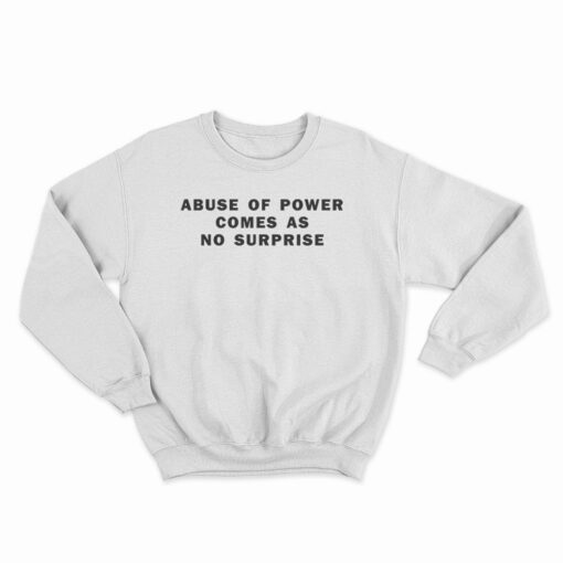 Abuse Of Power Comes As No Surprise Sweatshirt