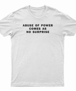 Abuse Of Power Comes As No Surprise T-Shirt