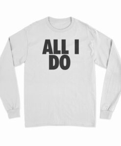 All I Do Long Sleeve T-Shirt