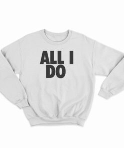 All I Do Sweatshirt