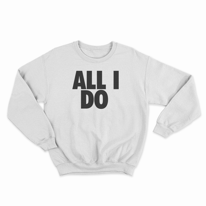 All I Do Sweatshirt
