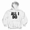 All I Do Hoodie
