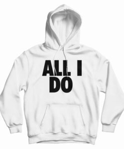 All I Do Hoodie