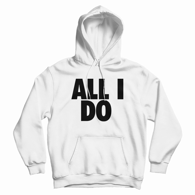 All I Do Hoodie