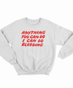 Anything You Can Do I Can Do Bleeding Sweatshirt