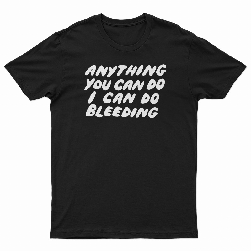 Anything You Can Do I Can Do Bleeding T-Shirt