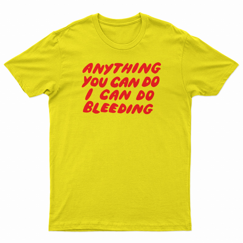 Anything You Can Do I Can Do Bleeding T-Shirt