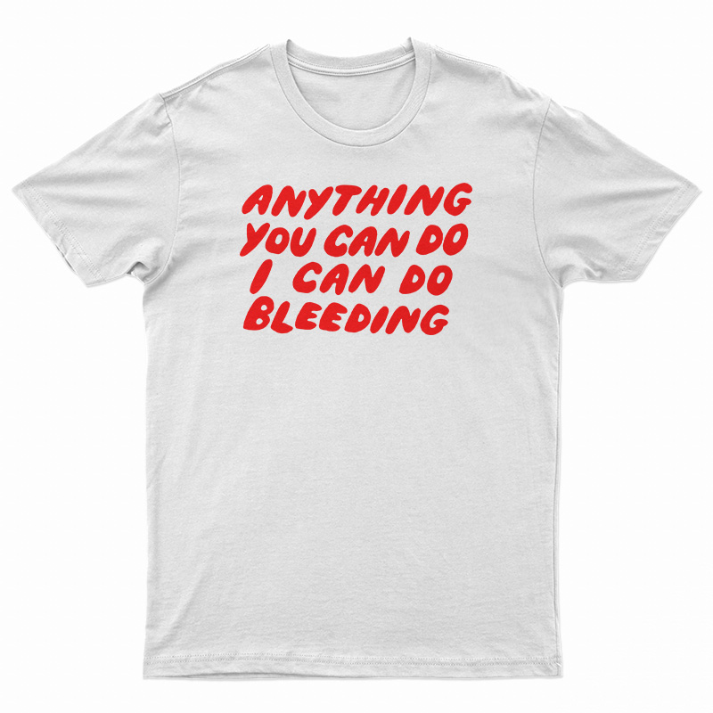 Anything You Can Do I Can Do Bleeding T-Shirt