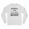 Apparently We're Trouble When We're Together Who Knew Long Sleeve T-Shirt