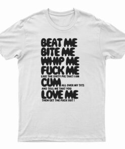 Beat Me Bite Me Whip Me Fuck Me Cum Love Me T-Shirt
