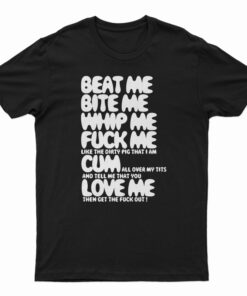 Beat Me Bite Me Whip Me Fuck Me Cum Love Me T-Shirt