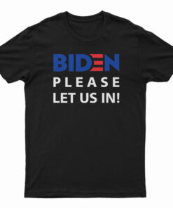 Biden Please Let Us In T-Shirt