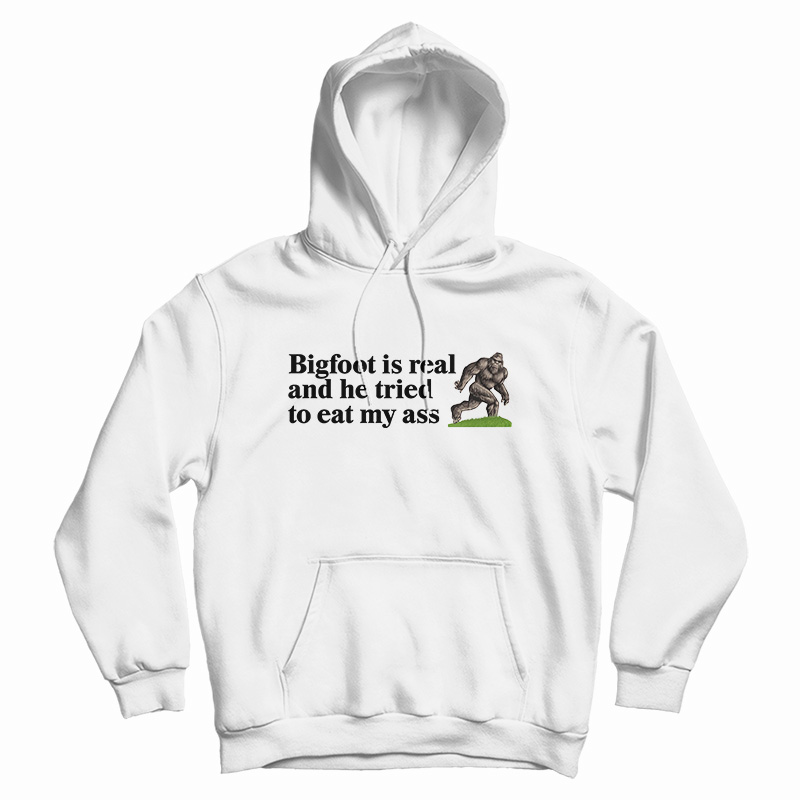 Bigfoot Is Real And He Tried To Eat My Ass Hoodie