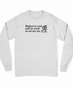 Bigfoot Is Real And He Tried To Eat My Ass Long Sleeve T-Shirt