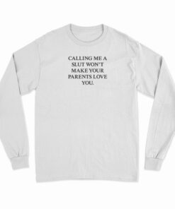 Calling Me A Slut Won't Make Your Parents Love You Long Sleeve T-Shirt