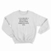 Calling Me A Slut Won't Make Your Parents Love You Sweatshirt