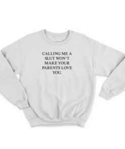 Calling Me A Slut Won't Make Your Parents Love You Sweatshirt