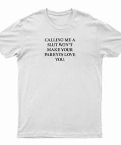 Calling Me A Slut Won't Make Your Parents Love You T-Shirt