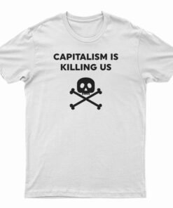 Capitalism Is Killing Us T-Shirt