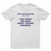 Circumcised You Have No Idea What You're Missing T-Shirt