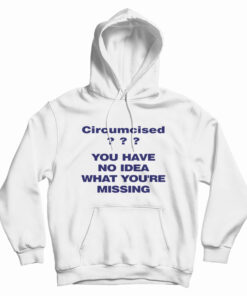 Circumcised You Have No Idea What You're Missing Hoodie