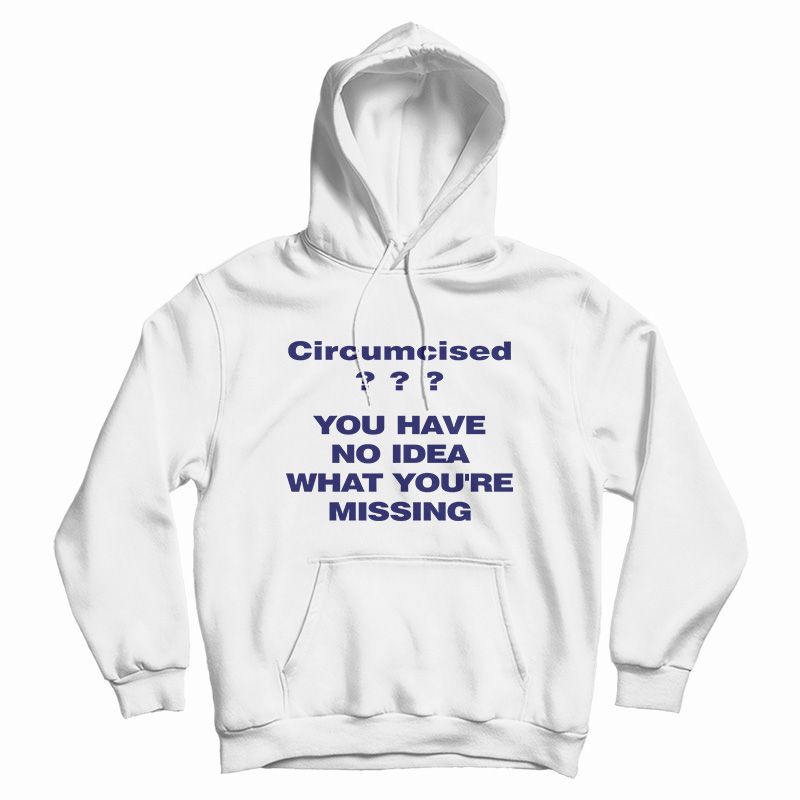Circumcised You Have No Idea What You're Missing Hoodie