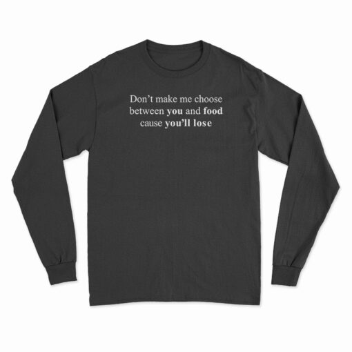 Don't Make Me Choose Between You And Food Long Sleeve T-Shirt