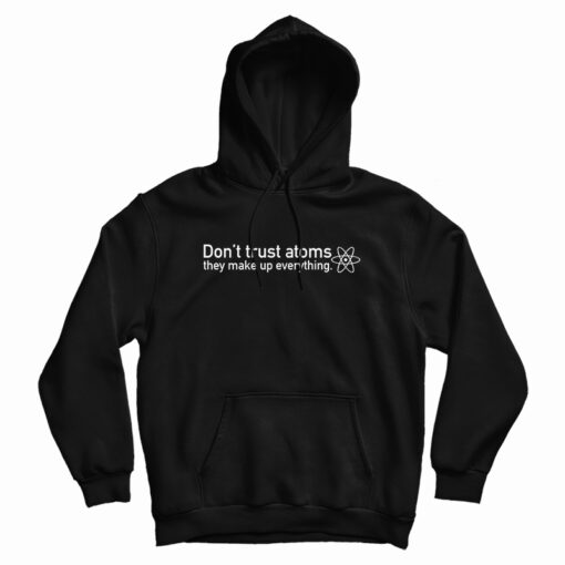 Don't Trust Atoms They Make Up Everything Hoodie