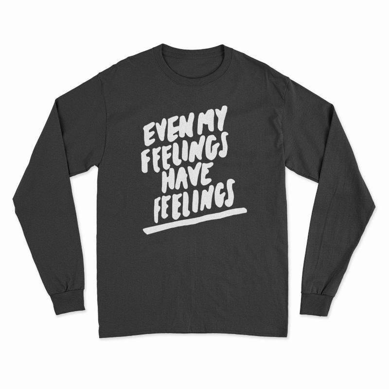 Even My Feelings Have Feelings Long Sleeve TShirt For UNISEX