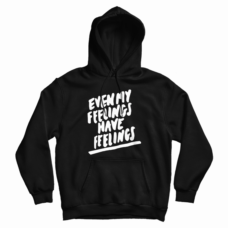 Even My Feelings Have Feelings Hoodie