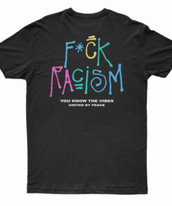Fuck Racism You Know The Vibes United By Peace T-Shirt