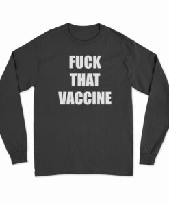 Fuck That Vaccine Long Sleeve T-Shirt