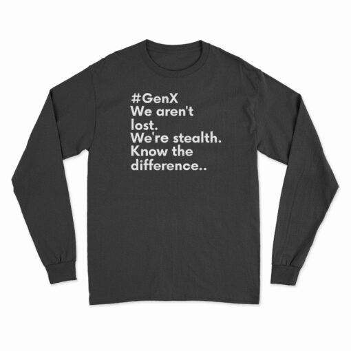 GenX We Aren't Lost We're Stealth Know The Difference Long Sleeve T-Shirt