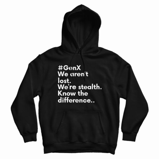 GenX We Aren't Lost We're Stealth Know The Difference Hoodie