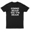Gimme Head Til' I'M Dead T-Shirt