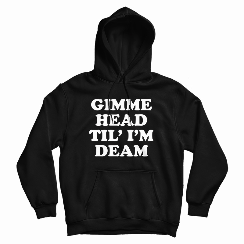 Gimme Head Til' I'M Dead Hoodie