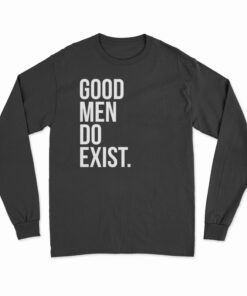 Good Men Do Exist Long Sleeve T-Shirt