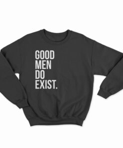 Good Men Do Exist Sweatshirt
