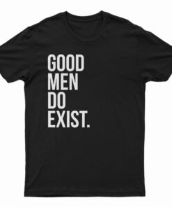 Good Men Do Exist T-Shirt