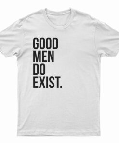 Good Men Do Exist T-Shirt