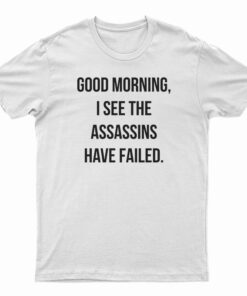 Good Morning I See The Assassins Have Failed T-Shirt